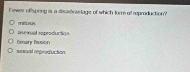 fewer offspring is a disadvantage of which form of reproduction?\no mitosis\no asexual reproduction\no binary fission\no sexual reproduction