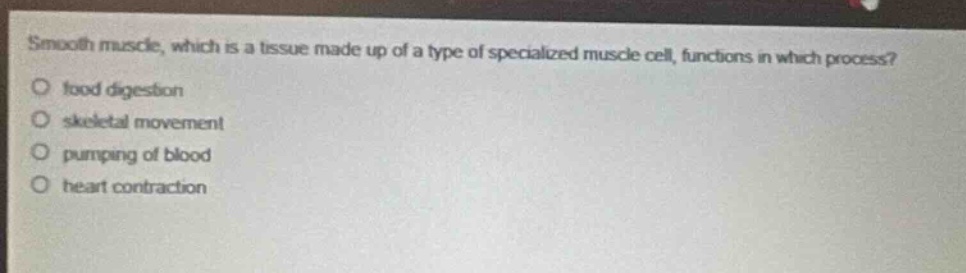 smooth muscle, which is a tissue made up of a type of specialized muscle cell, functions in which process?\no food digestion\no skeletal movement\no pumping of blood\no heart contraction