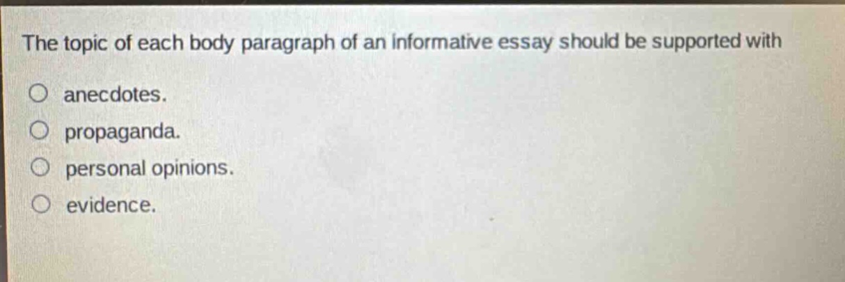 the topic of each body paragraph of an informative essay should be supported with anecdotes. propaganda. personal opinions. evidence.