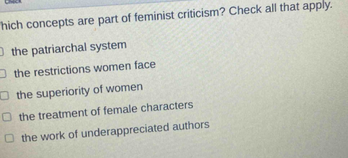 which concepts are part of feminist criticism? check all that apply. the patriarchal system the restrictions women face the superiority of women the treatment of female characters the work of underappreciated authors