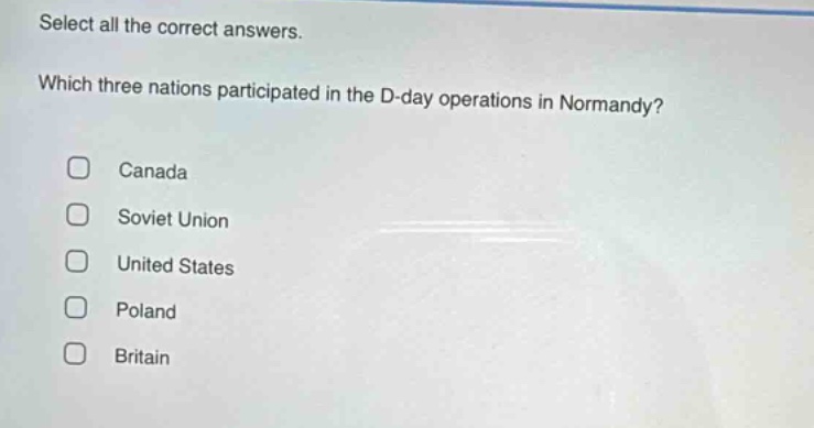 select all the correct answers. which three nations participated in the d - day operations in normandy? canada soviet union united states poland britain