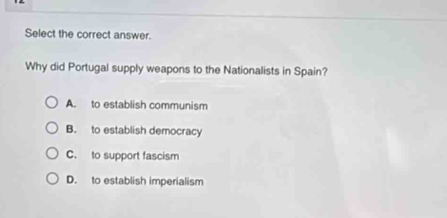 select the correct answer. why did portugal supply weapons to the nationalists in spain? a. to establish communism b. to establish democracy c. to support fascism d. to establish imperialism