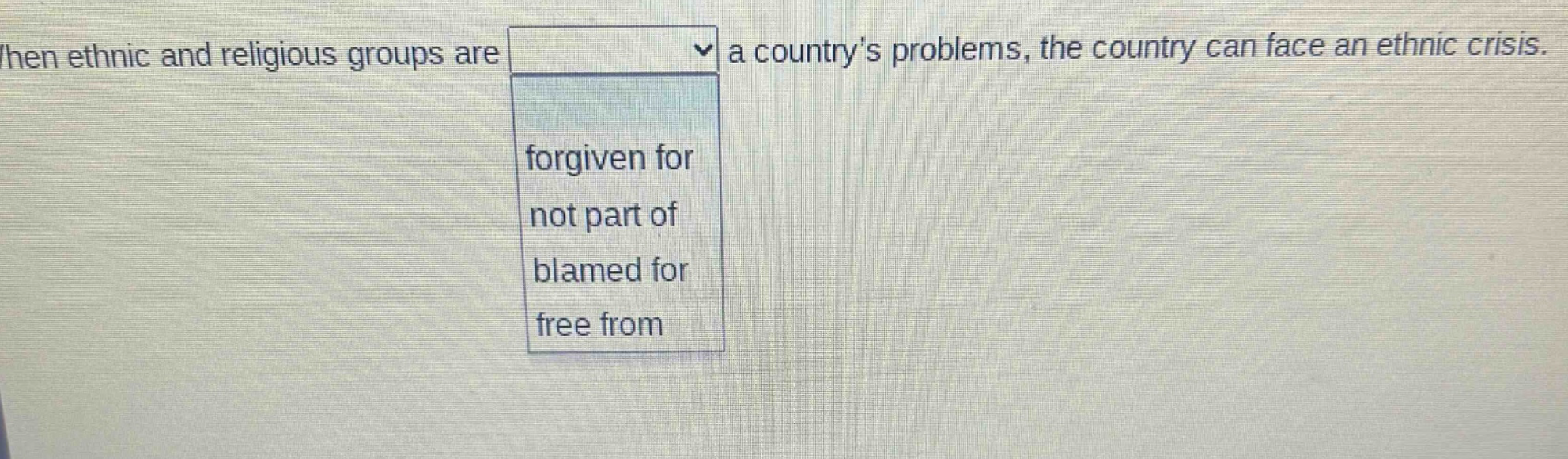when ethnic and religious groups are a countrys problems, the country can face an ethnic crisis. forgiven for not part of blamed for free from