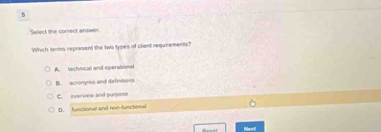 5 select the correct answer. which terms represent the two types of client requirements? a. technical and operational b. acronyms and definitions c. overview and purpose d. functional and non - functional