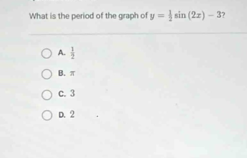 what is the period of the graph of y = 1/2 sin(2x) - 3?\na. 1/2\nb. π\nc. 3\nd. 2