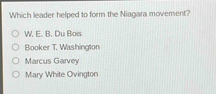 which leader helped to form the niagara movement?\no w. e. b. du bois\no booker t. washington\no marcus garvey\no mary white ovington