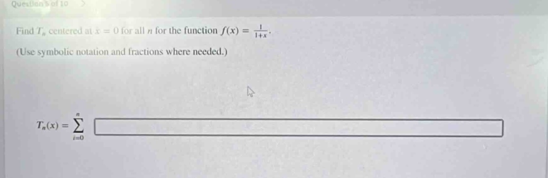 find t_n centered at x = 0 for all n for the function f(x) = 1/(1 + x). (use symbolic notation and fractions where needed.) t_n(x) = sum(i = 0 to n)