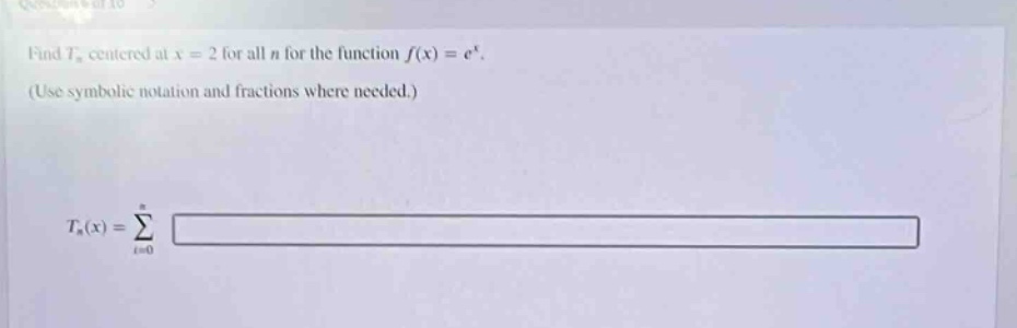 find t_n centered at x = 2 for all n for the function f(x)=e^x. (use symbolic notation and fractions where needed.) t_n(x)=∑_(i = 0)^n