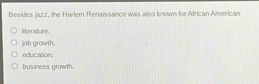 besides jazz, the harlem renaissance was also known for african american\nliterature.\njob growth.\neducation.\nbusiness growth.