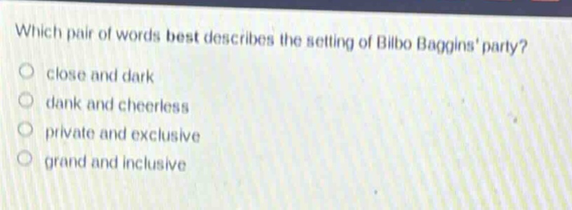 which pair of words best describes the setting of bilbo baggins party?\nclose and dark\ndank and cheerless\nprivate and exclusive\ngrand and inclusive