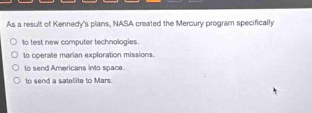 as a result of kennedys plans, nasa created the mercury program specifically to test new computer technologies. to operate marian exploration missions. to send americans into space. to send a satellite to mars.