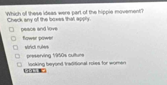 which of these ideas were part of the hippie movement? check any of the boxes that apply. peace and love flower power strict rules preserving 1950s culture looking beyond traditional roles for women done