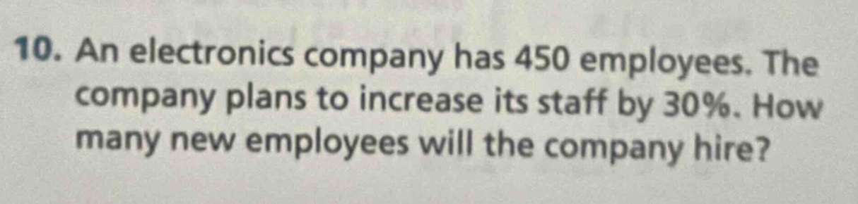 10. an electronics company has 450 employees. the company plans to increase its staff by 30%. how many new employees will the company hire?