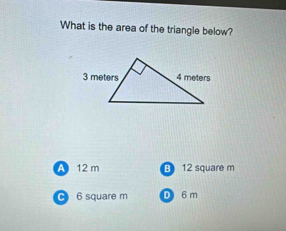 what is the area of the triangle below? 3 meters 4 meters a 12 m b 12 square m c 6 square m d 6 m