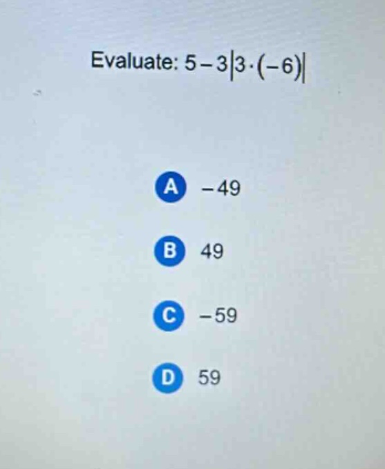 evaluate: 5 - 3|3·(-6)| a -49 b 49 c -59 d 59