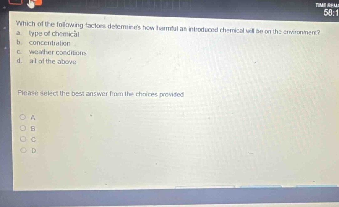 which of the following factors determines how harmful an introduced chemical will be on the environment? a. type of chemical b. concentration c. weather conditions d. all of the above please select the best answer from the choices provided