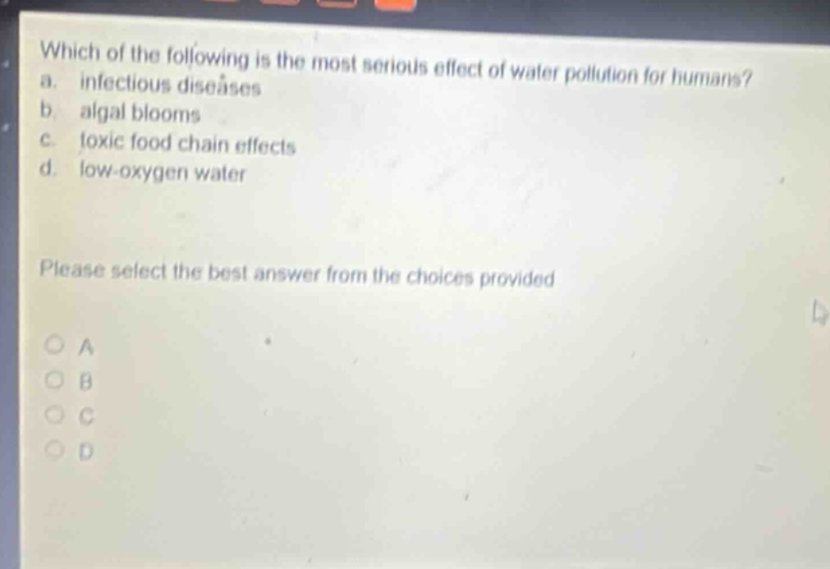 which of the following is the most serious effect of water pollution for humans? a. infectious diseases b. algal blooms c. toxic food chain effects d. low - oxygen water please select the best answer from the choices provided