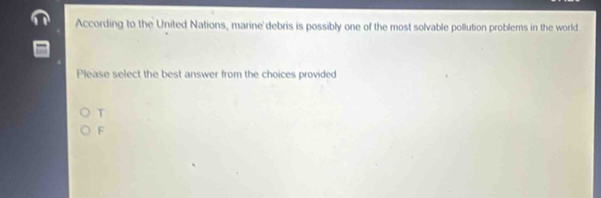 according to the united nations, marine debris is possibly one of the most solvable pollution problems in the world. please select the best answer from the choices provided o t o f