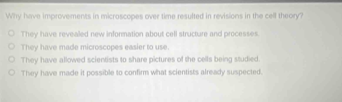 why have improvements in microscopes over time resulted in revisions in the cell theory? they have revealed new information about cell structure and processes. they have made microscopes easier to use. they have allowed scientists to share pictures of the cells being studied. they have made it possible to confirm what scientists already suspected.