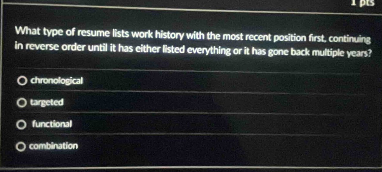 what type of resume lists work history with the most recent position first, continuing in reverse order until it has either listed everything or it has gone back multiple years?\nchronological\ntargeted\nfunctional\ncombination