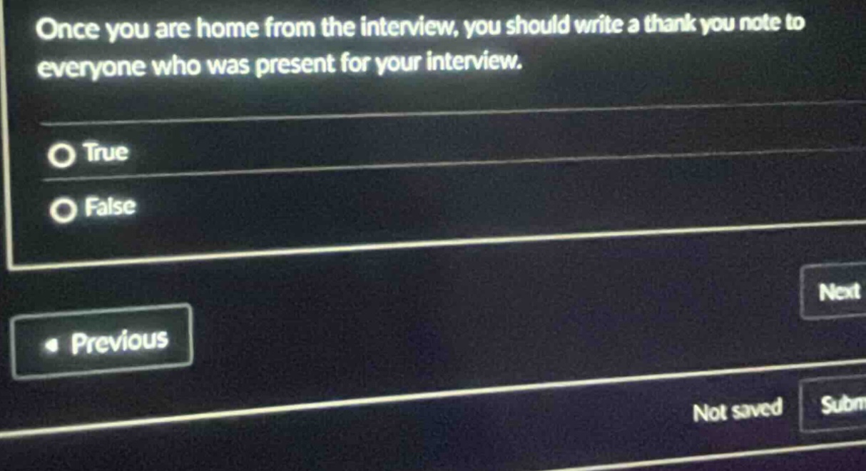 once you are home from the interview, you should write a thank you note to everyone who was present for your interview. true false