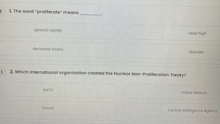 1. the word “proliferate” means ________. spread rapidly raise high decrease slowly dwindle 2. which international organization created the nuclear non - proliferation treaty? nato united nations unicef central intelligence agency