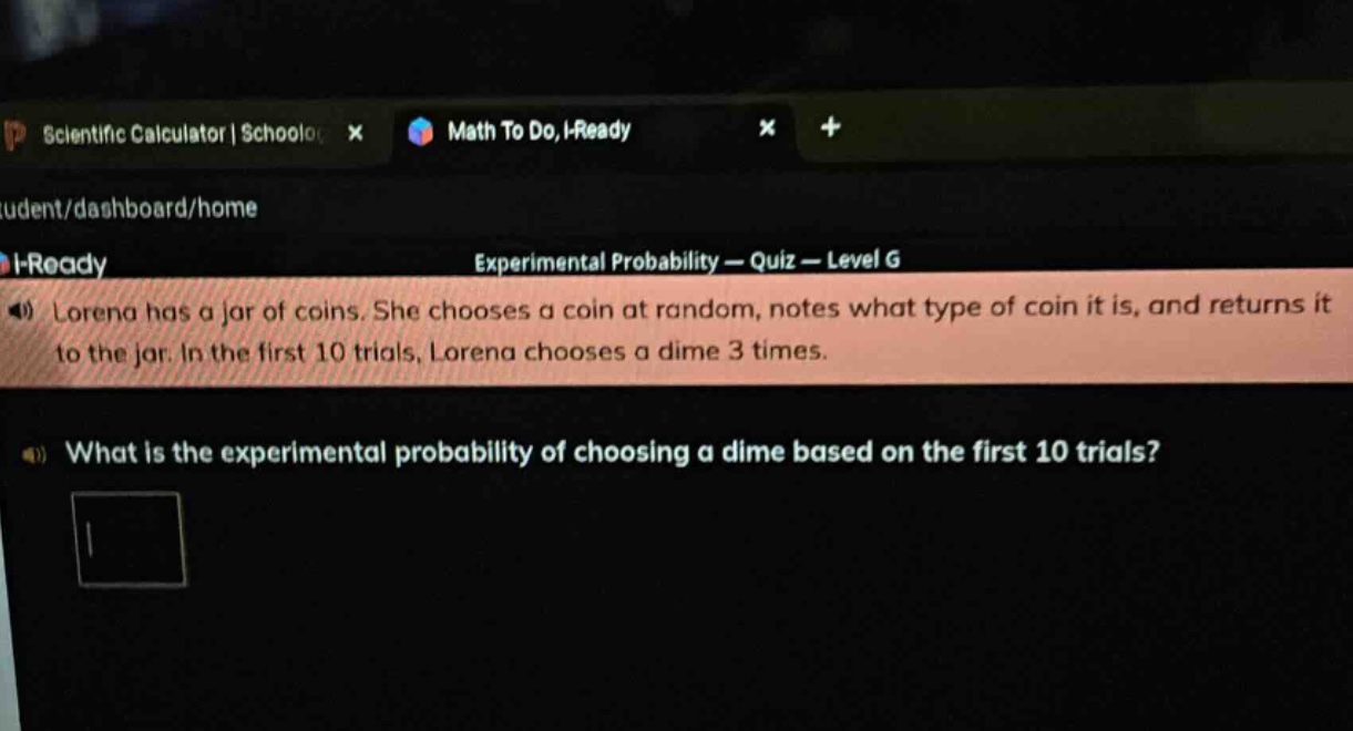 lorena has a jar of coins. she chooses a coin at random, notes what type of coin it is, and returns it to the jar. in the first 10 trials, lorena chooses a dime 3 times. what is the experimental probability of choosing a dime based on the first 10 trials?