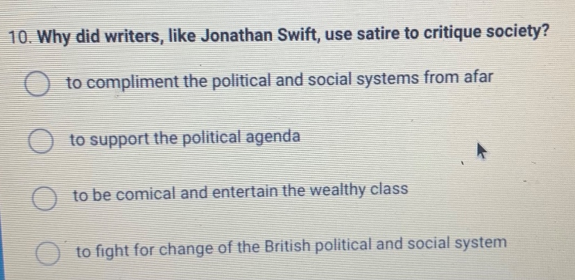 10. why did writers, like jonathan swift, use satire to critique society? to compliment the political and social systems from afar to support the political agenda to be comical and entertain the wealthy class to fight for change of the british political and social system