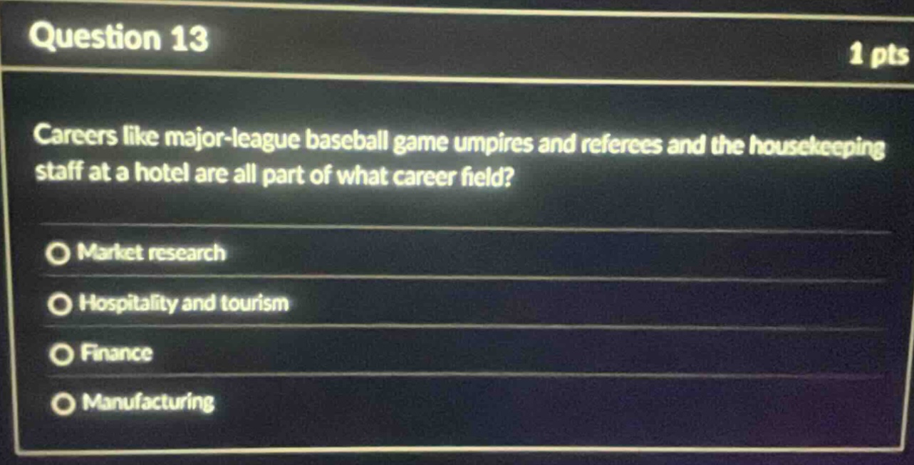 question 13 1 pts careers like major - league baseball game umpires and referees and the housekeeping staff at a hotel are all part of what career field? market research hospitality and tourism finance manufacturing