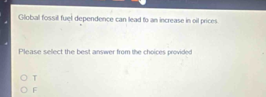 global fossil fuel dependence can lead to an increase in oil prices. please select the best answer from the choices provided o t o f