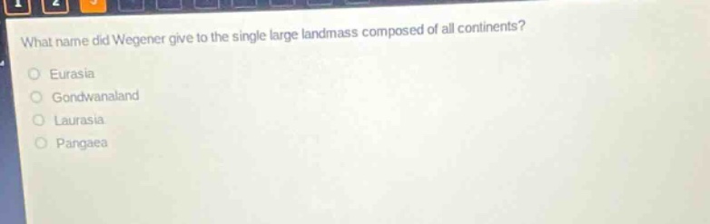 what name did wegener give to the single large landmass composed of all continents?\neurasia\ngondwanaland\nlaurasia\npangaea