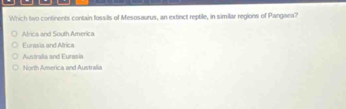 which two continents contain fossils of mesosaurus, an extinct reptile, in similar regions of pangaea?\no africa and south america\no eurasia and africa\no australia and eurasia\no north america and australia