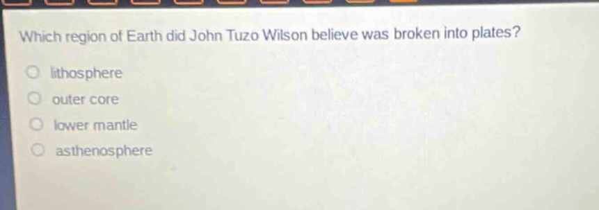 which region of earth did john tuzo wilson believe was broken into plates? lithosphere outer core lower mantle asthenosphere