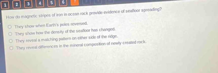 how do magnetic stripes of iron in ocean rock provide evidence of seafloor spreading? they show when earths poles reversed. they show how the density of the seafloor has changed. they reveal a matching pattern on either side of the ridge. they reveal differences in the mineral composition of newly created rock.