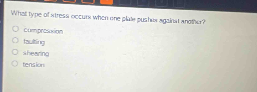 what type of stress occurs when one plate pushes against another? compression faulting shearing tension