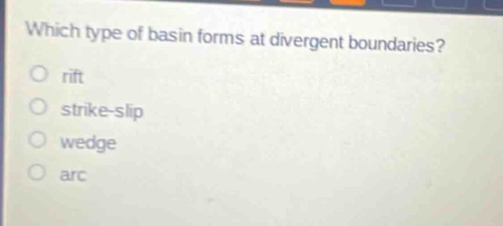 which type of basin forms at divergent boundaries?\no rift\no strike - slip\no wedge\no arc