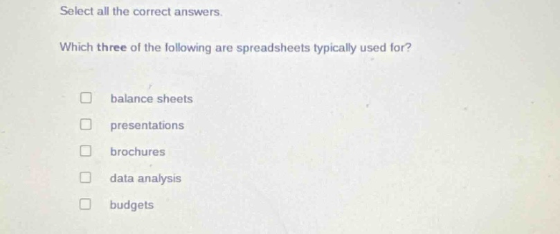 select all the correct answers. which three of the following are spreadsheets typically used for? balance sheets presentations brochures data analysis budgets