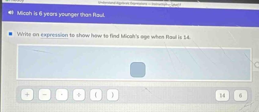 micah is 6 years younger than raul. write an expression to show how to find micahs age when raul is 14.