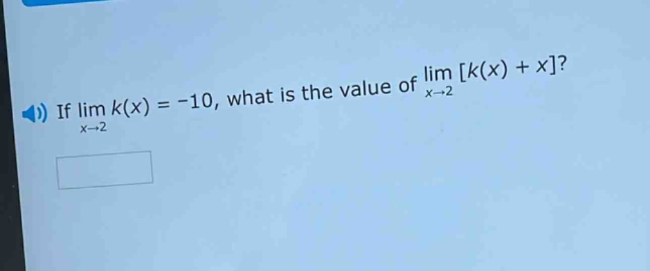 if lim k(x) = -10, what is the value of lim k(x) + x? x→2 x→2