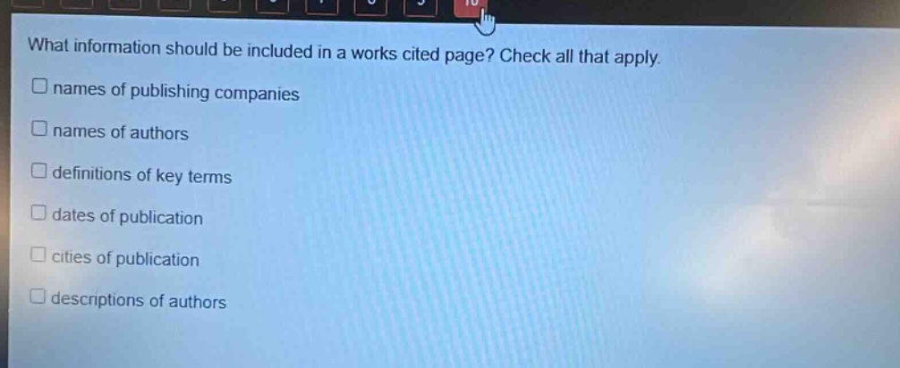 what information should be included in a works cited page? check all that apply. names of publishing companies names of authors definitions of key terms dates of publication cities of publication descriptions of authors