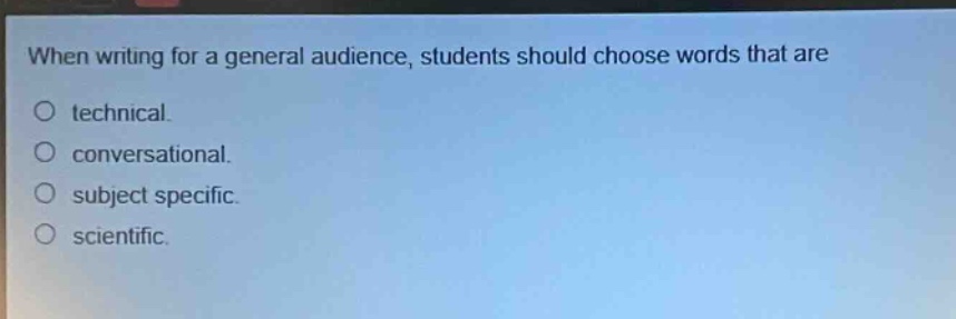 when writing for a general audience, students should choose words that are\ntechnical.\nconversational.\nsubject specific.\nscientific.