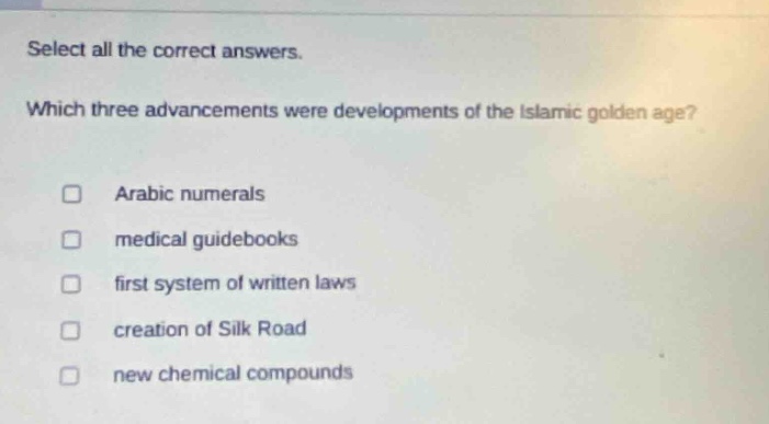 select all the correct answers. which three advancements were developments of the islamic golden age? arabic numerals medical guidebooks first system of written laws creation of silk road new chemical compounds