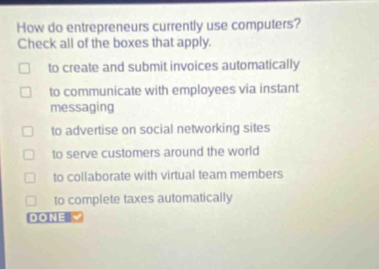 how do entrepreneurs currently use computers? check all of the boxes that apply. to create and submit invoices automatically to communicate with employees via instant messaging to advertise on social networking sites to serve customers around the world to collaborate with virtual team members to complete taxes automatically done
