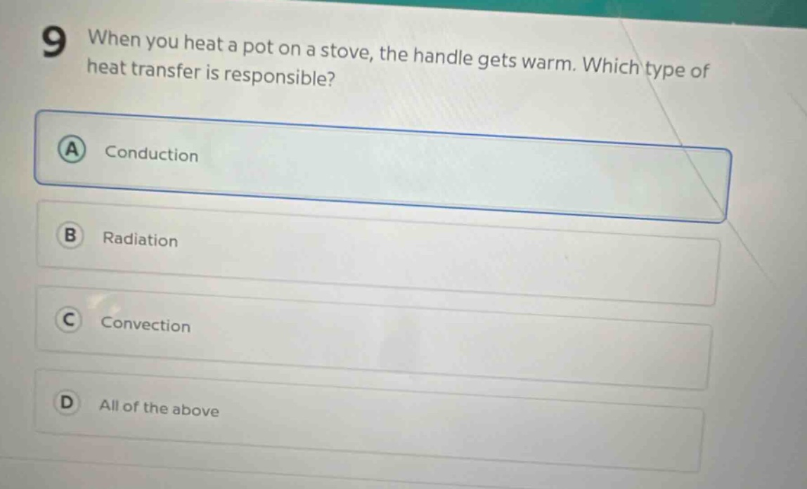 9 when you heat a pot on a stove, the handle gets warm. which type of heat transfer is responsible? a conduction b radiation c convection d all of the above