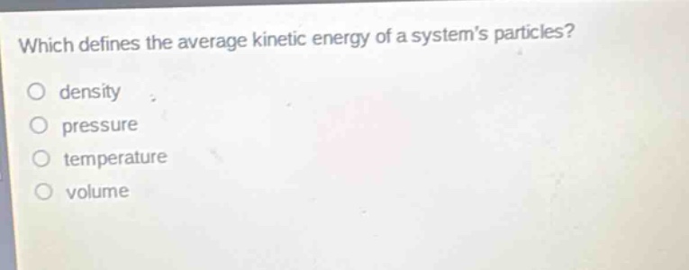 which defines the average kinetic energy of a systems particles?\no density\no pressure\no temperature\no volume