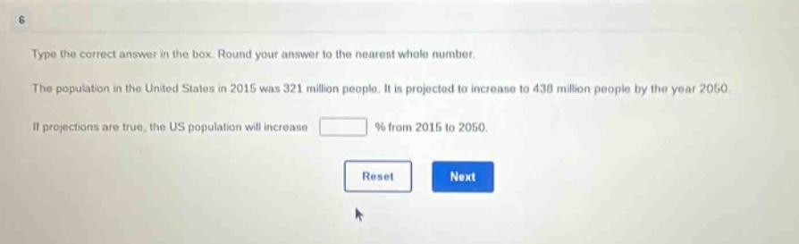 type the correct answer in the box. round your answer to the nearest whole number. the population in the united states in 2015 was 321 million people. it is projected to increase to 438 million people by the year 2050. if projections are true, the us population will increase % from 2015 to 2050.