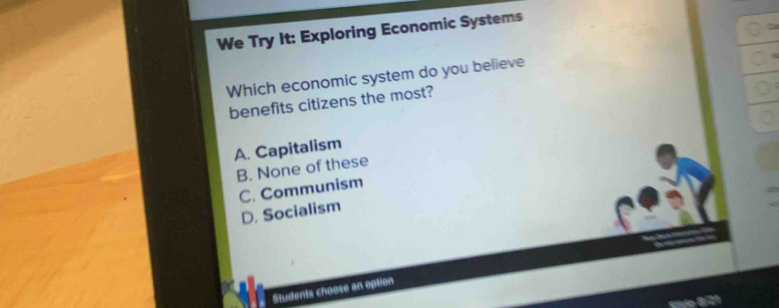 we try it: exploring economic systems\nwhich economic system do you believe benefits citizens the most?\na. capitalism\nb. none of these\nc. communism\nd. socialism