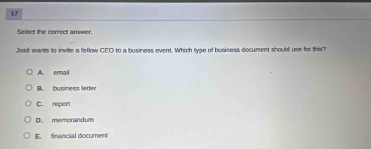 17 select the correct answer. josé wants to invite a fellow ceo to a business event. which type of business document should use for this? a. email b. business letter c. report d. memorandum e. financial document