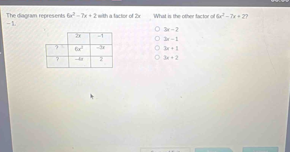 the diagram represents 6x² - 7x + 2 with a factor of 2x - 1. what is the other factor of 6x² - 7x + 2? 3x - 2 3x - 1 3x + 1 3x + 2
