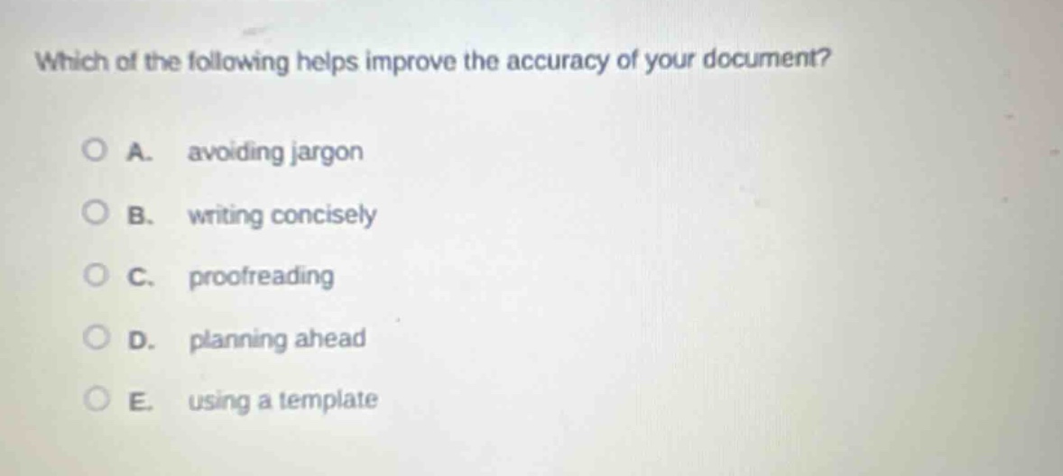 which of the following helps improve the accuracy of your document?\na. avoiding jargon\nb. writing concisely\nc. proofreading\nd. planning ahead\ne. using a template